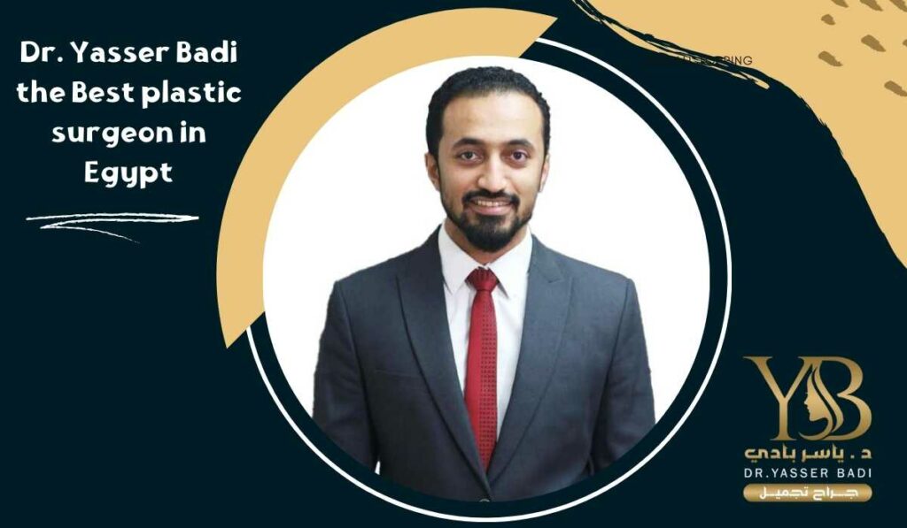 Dr. Yasser Badi the Best plastic surgeon in Egypt